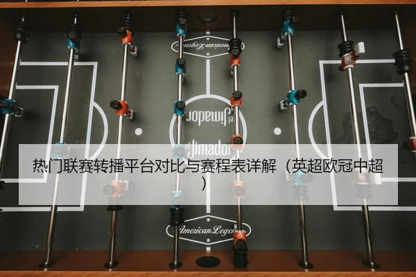 热门联赛转播平台对比与赛程表详解（英超欧冠中超）