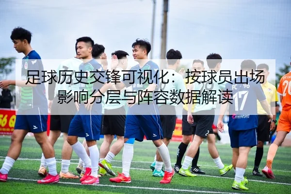 足球历史交锋可视化：按球员出场影响分层与阵容数据解读